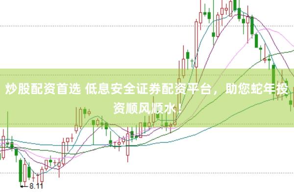 炒股配资首选 低息安全证券配资平台，助您蛇年投资顺风顺水！