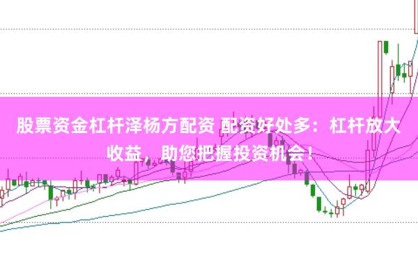 股票资金杠杆泽杨方配资 配资好处多：杠杆放大收益，助您把握投资机会！