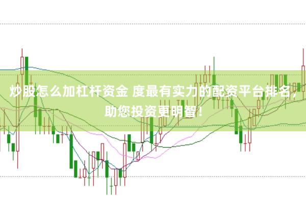 炒股怎么加杠杆资金 度最有实力的配资平台排名，助您投资更明智！