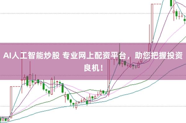 AI人工智能炒股 专业网上配资平台，助您把握投资良机！