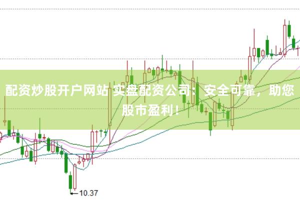 配资炒股开户网站 实盘配资公司：安全可靠，助您股市盈利！