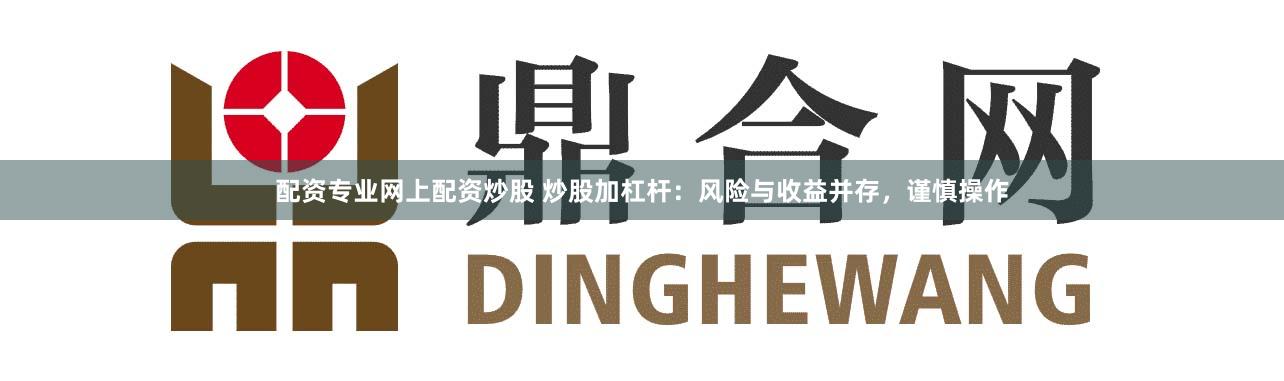 配资专业网上配资炒股 炒股加杠杆：风险与收益并存，谨慎操作