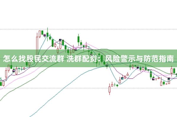 怎么找股民交流群 洗群配资：风险警示与防范指南