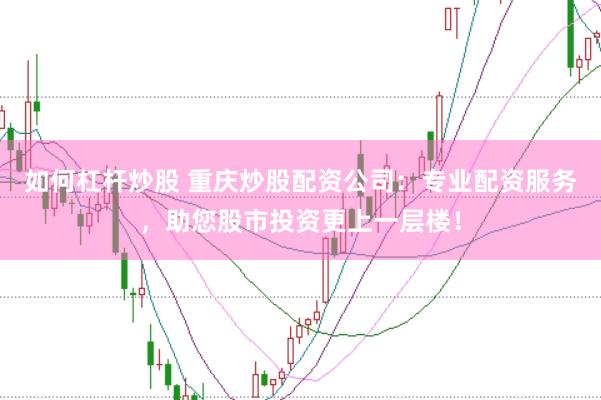 如何杠杆炒股 重庆炒股配资公司：专业配资服务，助您股市投资更上一层楼！