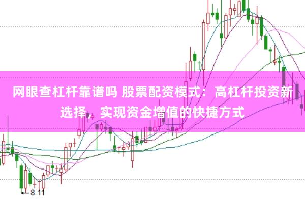 网眼查杠杆靠谱吗 股票配资模式：高杠杆投资新选择，实现资金增值的快捷方式
