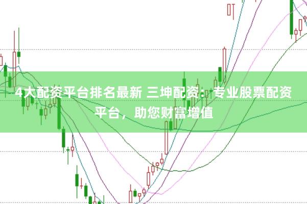 4大配资平台排名最新 三坤配资：专业股票配资平台，助您财富增值