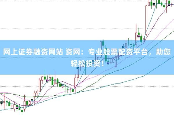 网上证劵融资网站 资网：专业股票配资平台，助您轻松投资！