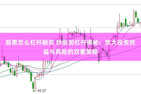 股票怎么杠杆融资 炒股加杠杆揭秘：放大投资效益与风险的双重策略