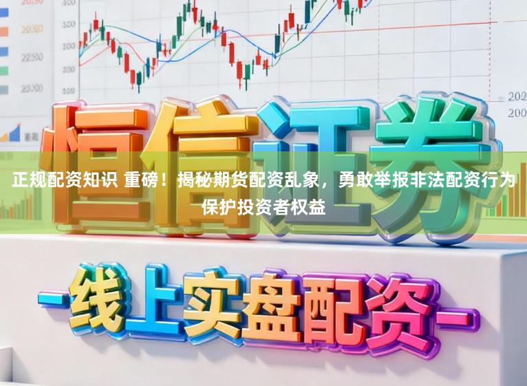 正规配资知识 重磅！揭秘期货配资乱象，勇敢举报非法配资行为保护投资者权益