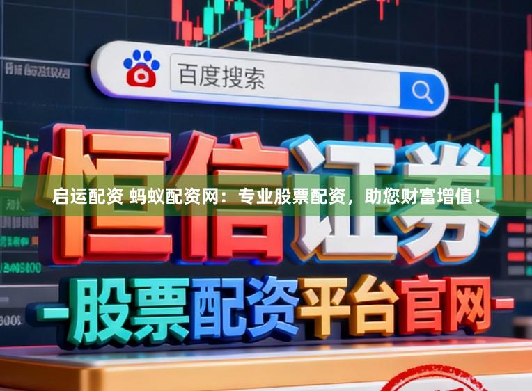 启运配资 蚂蚁配资网：专业股票配资，助您财富增值！