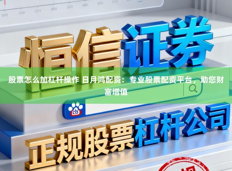 股票怎么加杠杆操作 日月鸿配资：专业股票配资平台，助您财富增值