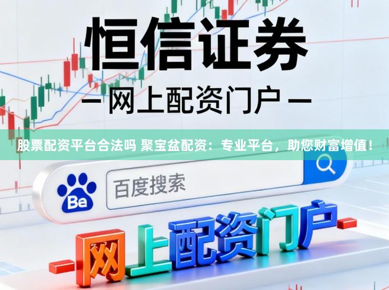 股票配资平台合法吗 聚宝盆配资：专业平台，助您财富增值！
