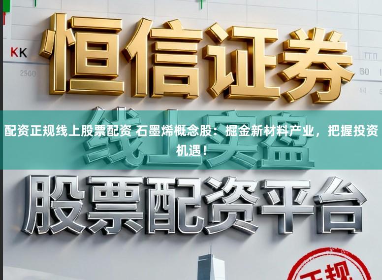 配资正规线上股票配资 石墨烯概念股：掘金新材料产业，把握投资机遇！