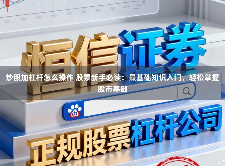 炒股加杠杆怎么操作 股票新手必读：最基础知识入门，轻松掌握股市基础
