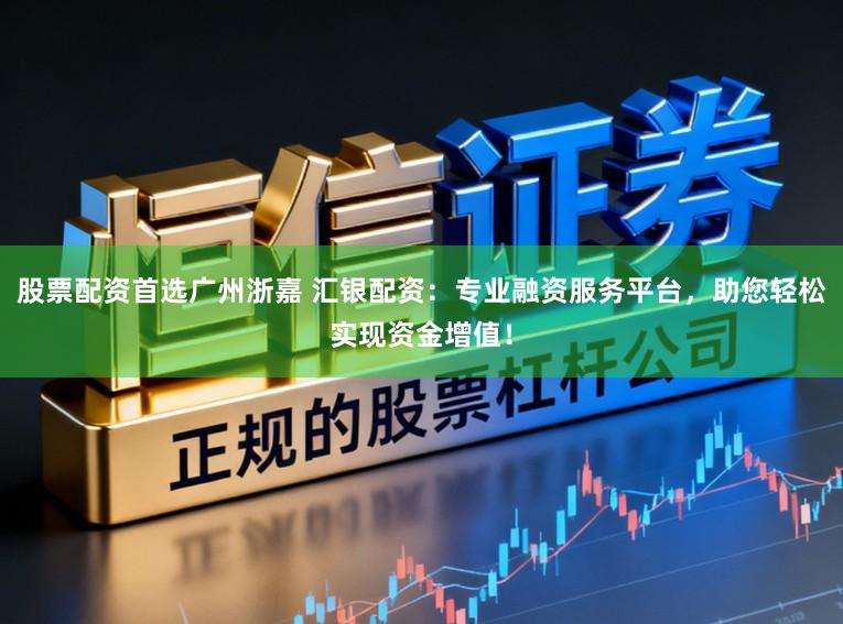 股票配资首选广州浙嘉 汇银配资：专业融资服务平台，助您轻松实现资金增值！