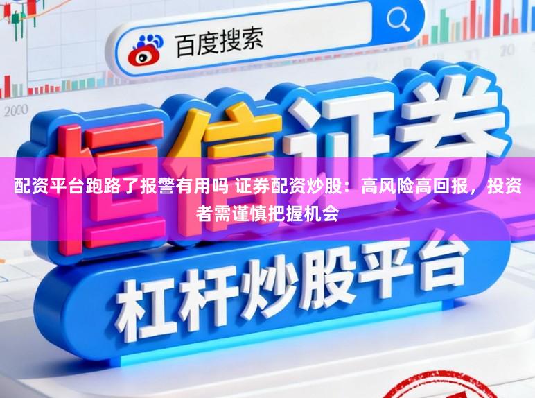 配资平台跑路了报警有用吗 证券配资炒股：高风险高回报，投资者需谨慎把握机会