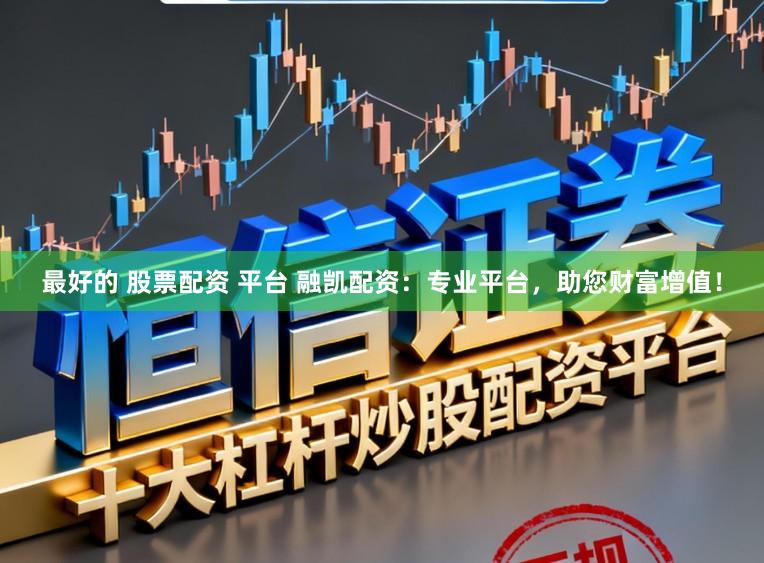 最好的 股票配资 平台 融凯配资：专业平台，助您财富增值！