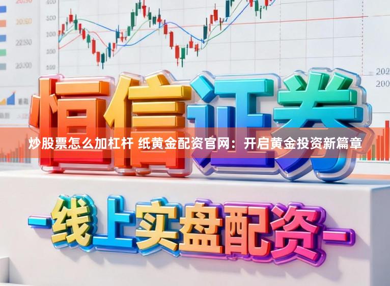 炒股票怎么加杠杆 纸黄金配资官网：开启黄金投资新篇章