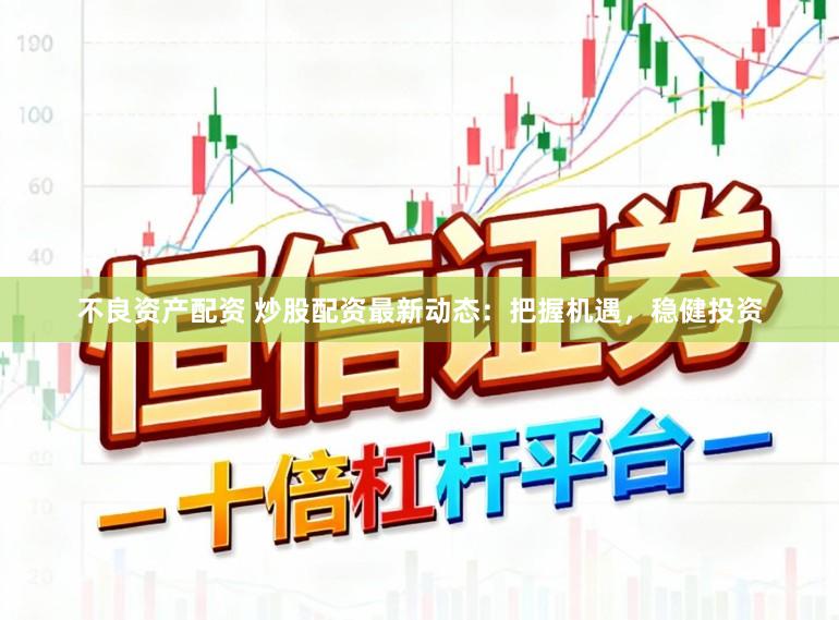 不良资产配资 炒股配资最新动态：把握机遇，稳健投资