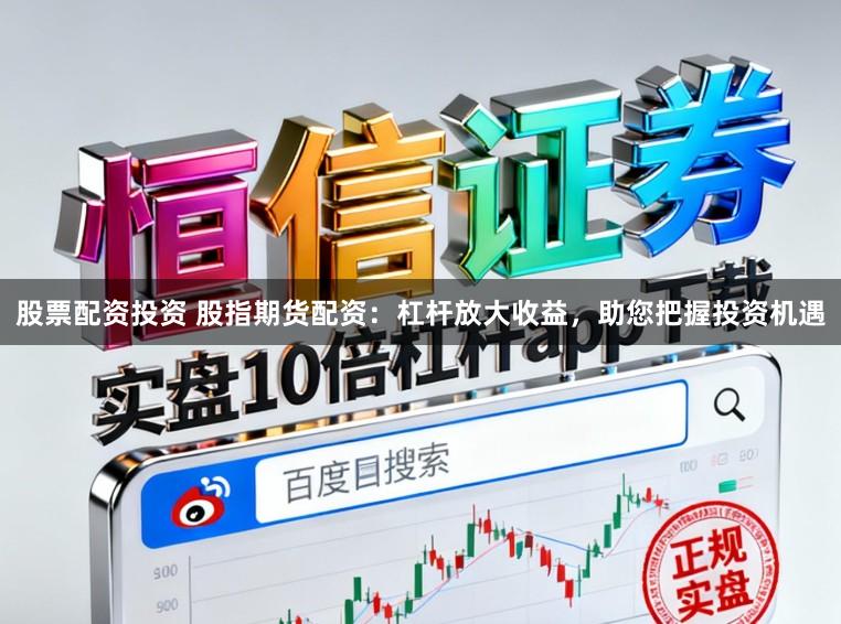 股票配资投资 股指期货配资：杠杆放大收益，助您把握投资机遇