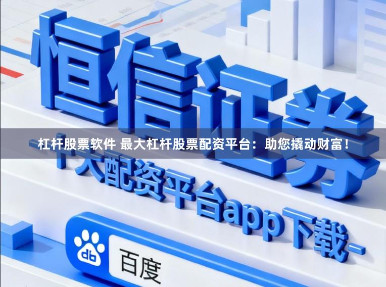 杠杆股票软件 最大杠杆股票配资平台：助您撬动财富！