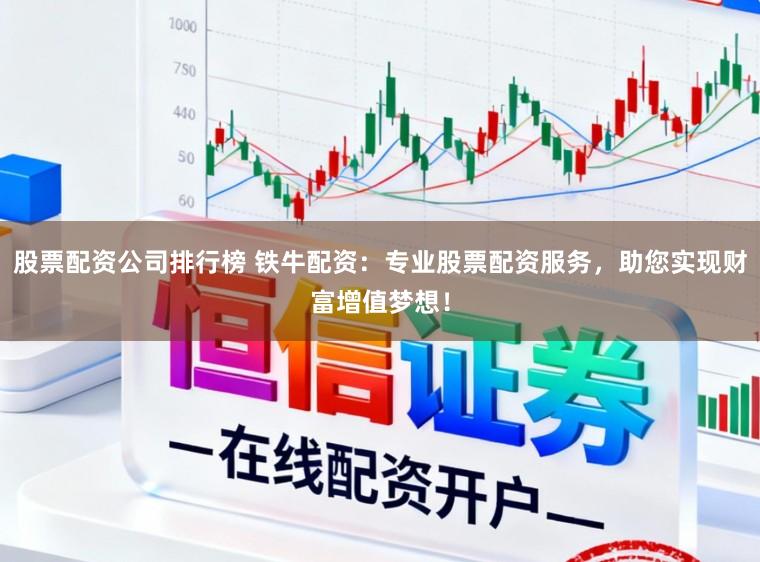 股票配资公司排行榜 铁牛配资：专业股票配资服务，助您实现财富增值梦想！