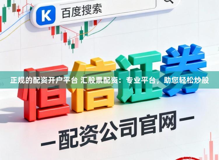 正规的配资开户平台 汇股票配资：专业平台，助您轻松炒股