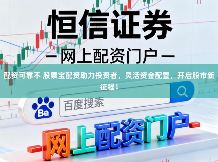 配资可靠不 股票宝配资助力投资者，灵活资金配置，开启股市新征程！