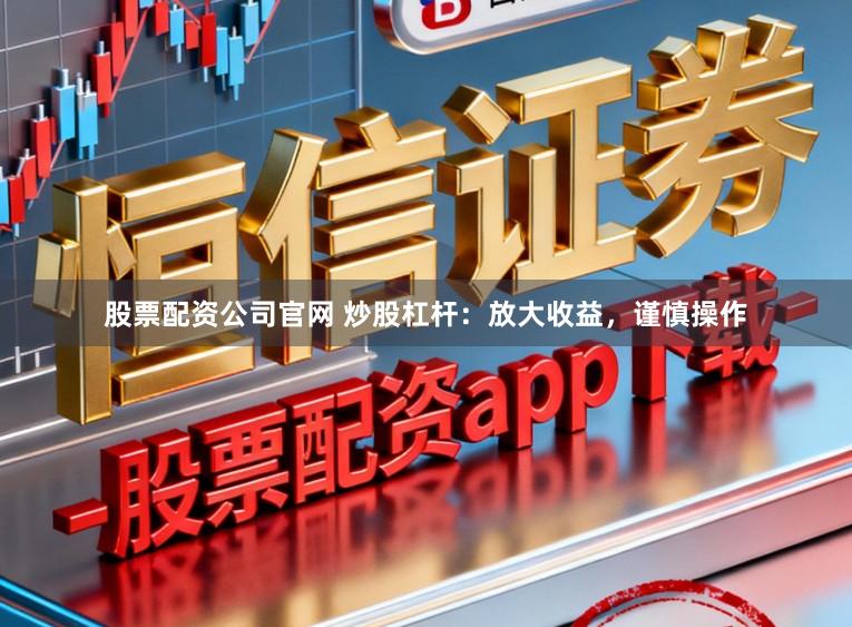 股票配资公司官网 炒股杠杆：放大收益，谨慎操作