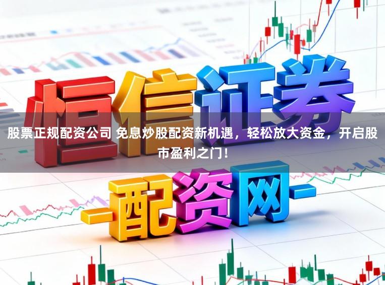 股票正规配资公司 免息炒股配资新机遇，轻松放大资金，开启股市盈利之门！