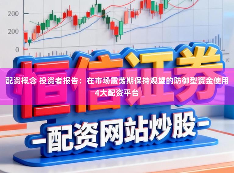 配资概念 投资者报告：在市场震荡期保持观望的防御型资金使用4大配资平台