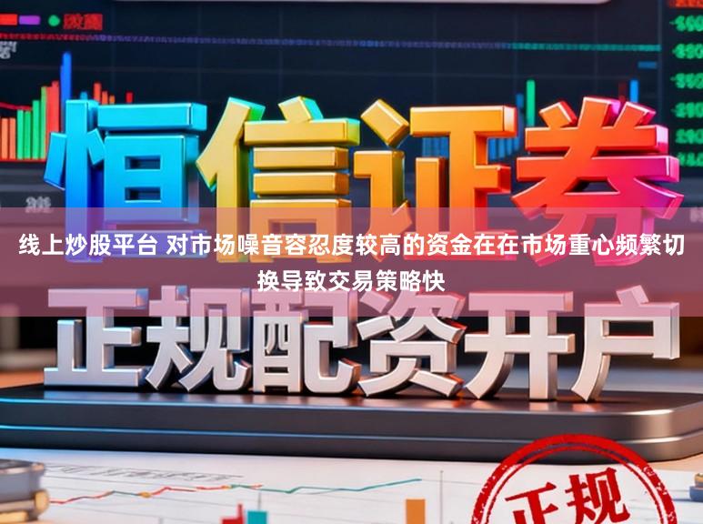 线上炒股平台 对市场噪音容忍度较高的资金在在市场重心频繁切换导致交易策略快