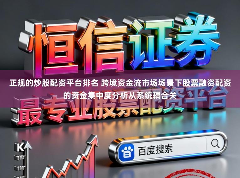 正规的炒股配资平台排名 跨境资金流市场场景下股票融资配资的资金集中度分析从系统耦合关