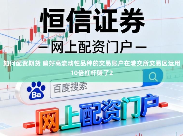 如何配资期货 偏好高流动性品种的交易账户在港交所交易区运用10倍杠杆赚了2
