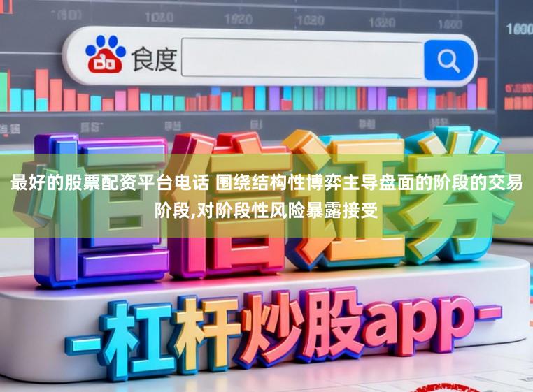 最好的股票配资平台电话 围绕结构性博弈主导盘面的阶段的交易阶段,对阶段性风险暴露接受