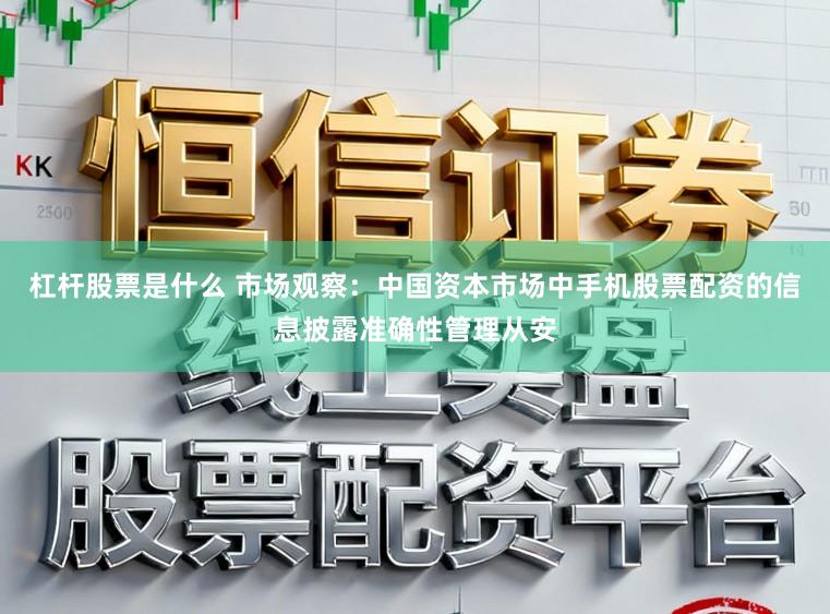 杠杆股票是什么 市场观察：中国资本市场中手机股票配资的信息披露准确性管理从安
