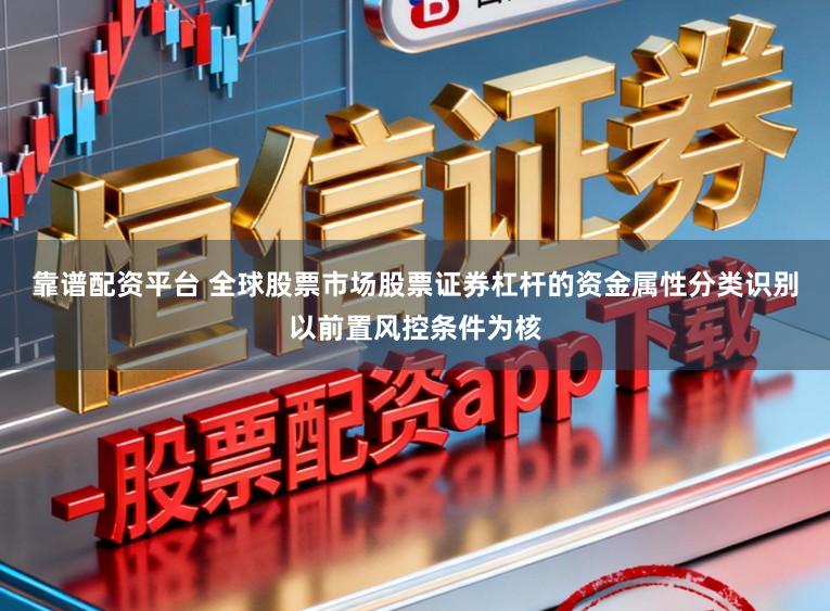 靠谱配资平台 全球股票市场股票证券杠杆的资金属性分类识别以前置风控条件为核