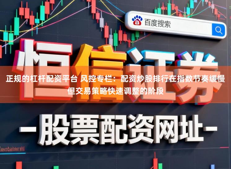正规的杠杆配资平台 风控专栏：配资炒股排行在指数节奏缓慢但交易策略快速调整的阶段