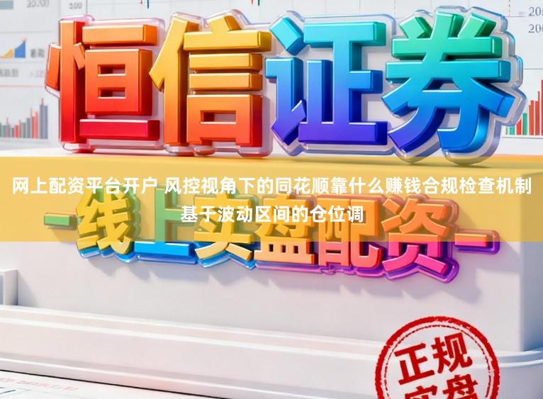 网上配资平台开户 风控视角下的同花顺靠什么赚钱合规检查机制基于波动区间的仓位调