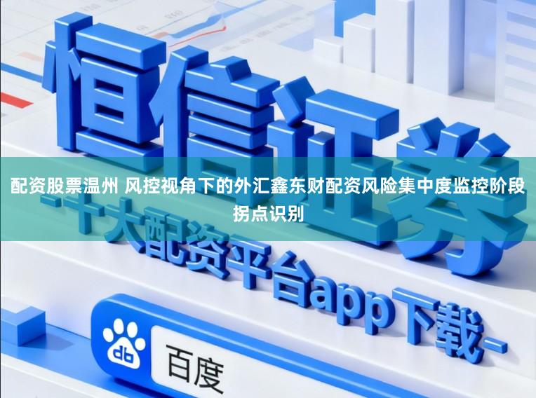 配资股票温州 风控视角下的外汇鑫东财配资风险集中度监控阶段拐点识别