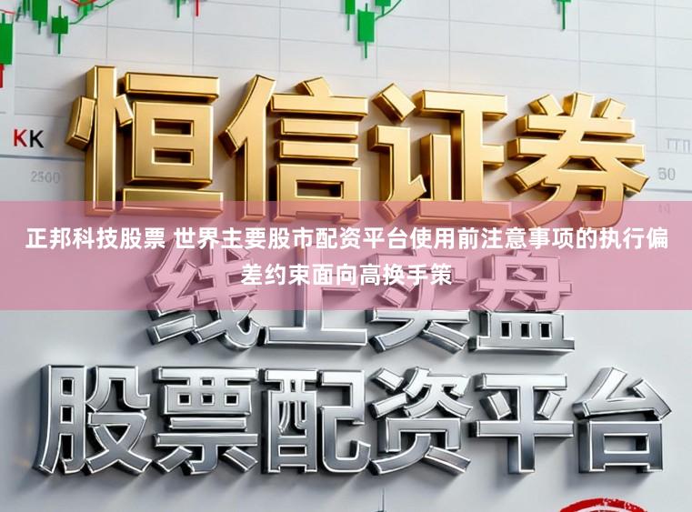 正邦科技股票 世界主要股市配资平台使用前注意事项的执行偏差约束面向高换手策