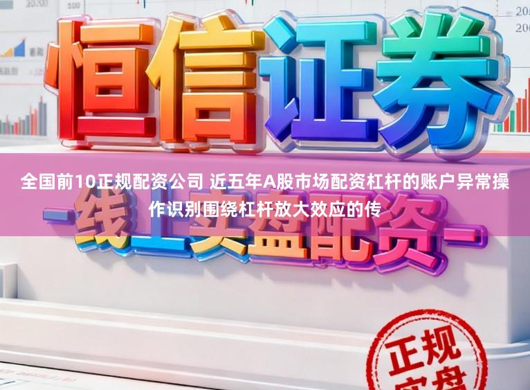 全国前10正规配资公司 近五年A股市场配资杠杆的账户异常操作识别围绕杠杆放大效应的传