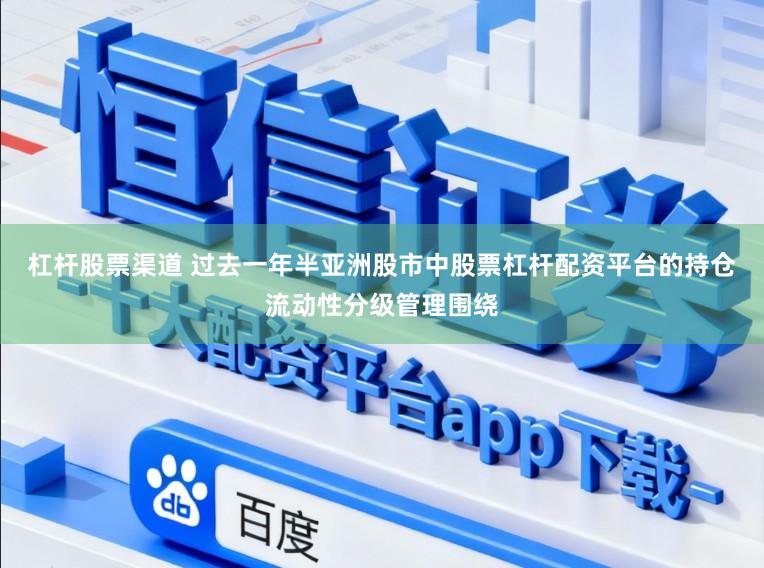 杠杆股票渠道 过去一年半亚洲股市中股票杠杆配资平台的持仓流动性分级管理围绕