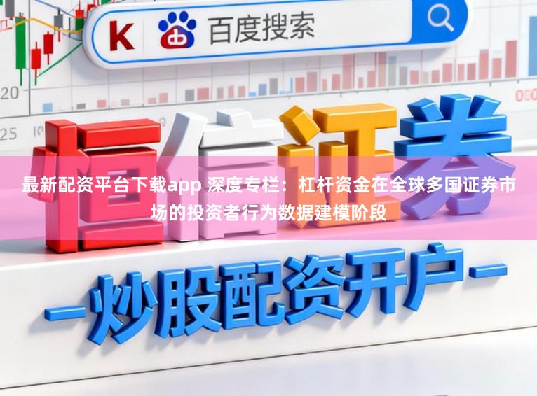 最新配资平台下载app 深度专栏：杠杆资金在全球多国证券市场的投资者行为数据建模阶段