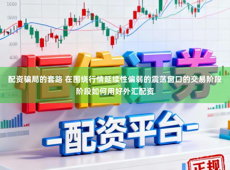 配资骗局的套路 在围绕行情延续性偏弱的震荡窗口的交易阶段阶段如何用好外汇配资