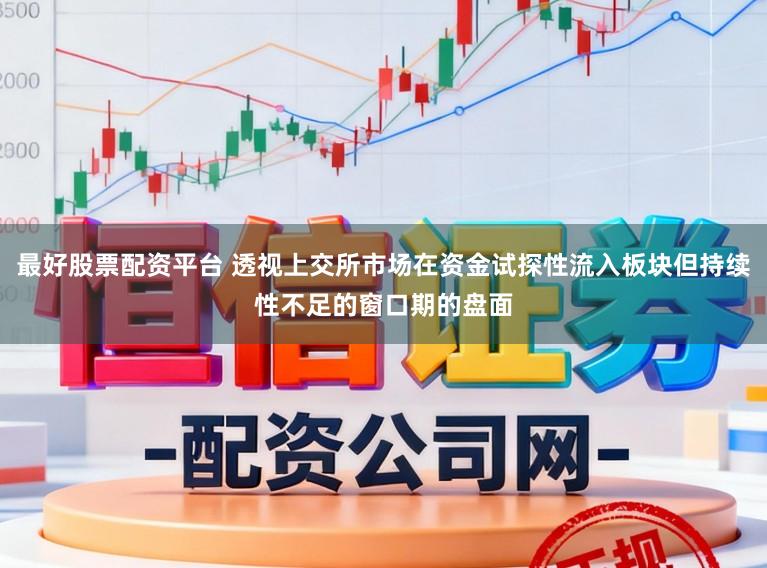 最好股票配资平台 透视上交所市场在资金试探性流入板块但持续性不足的窗口期的盘面
