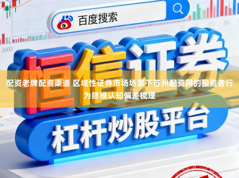 配资老牌配资渠道 区域性证券市场场景下苏州配资网的投资者行为建模认知偏差梳理