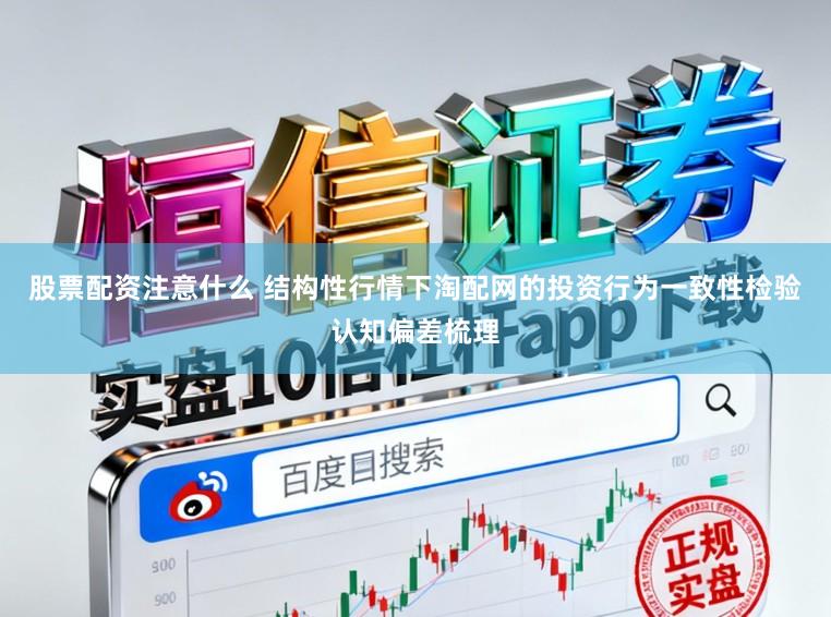股票配资注意什么 结构性行情下淘配网的投资行为一致性检验认知偏差梳理