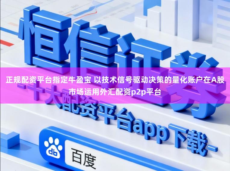 正规配资平台指定牛盈宝 以技术信号驱动决策的量化账户在A股市场运用外汇配资p2p平台