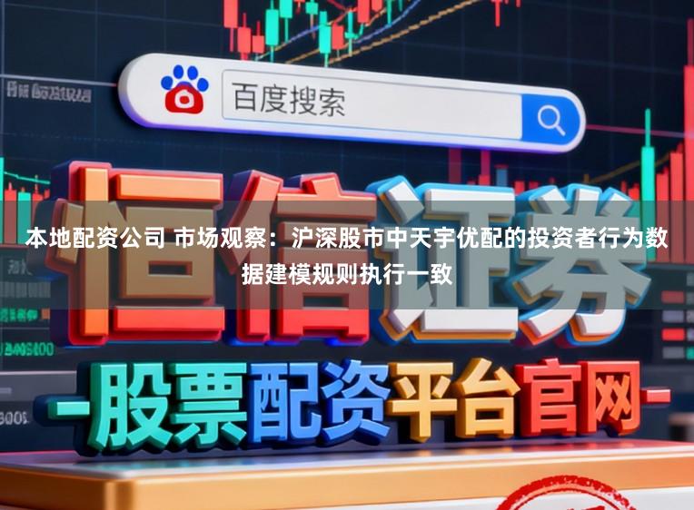 本地配资公司 市场观察：沪深股市中天宇优配的投资者行为数据建模规则执行一致